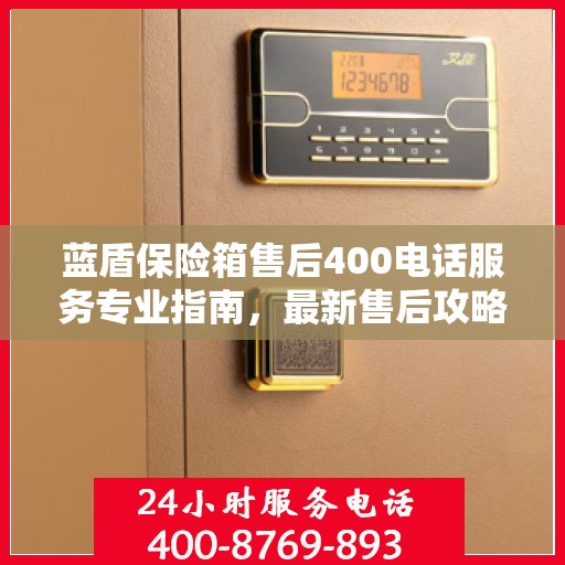 蓝盾保险箱售后400电话服务专业指南，最新售后攻略与指南