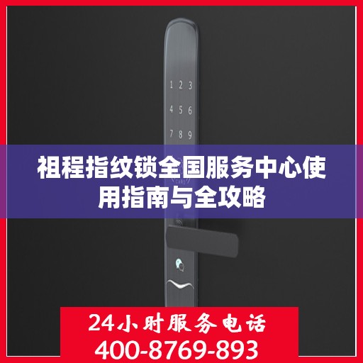 祖程指纹锁全国服务中心使用指南与全攻略