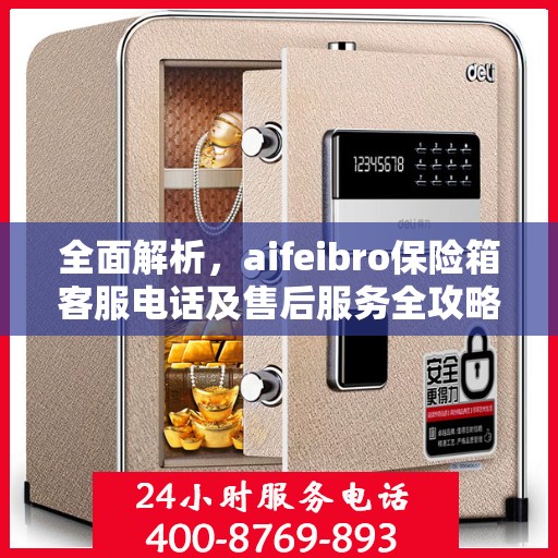 全面解析，aifeibro保险箱客服电话及售后服务全攻略