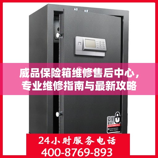 威品保险箱维修售后中心，专业维修指南与最新攻略