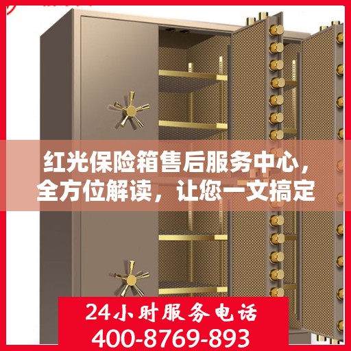 红光保险箱售后服务中心，全方位解读，让您一文搞定！