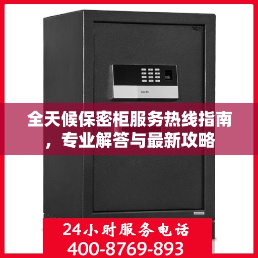 全天候保密柜服务热线指南，专业解答与最新攻略