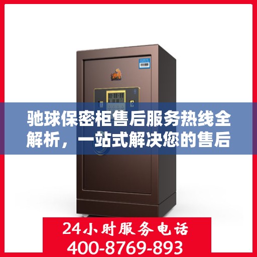 驰球保密柜售后服务热线全解析，一站式解决您的售后需求