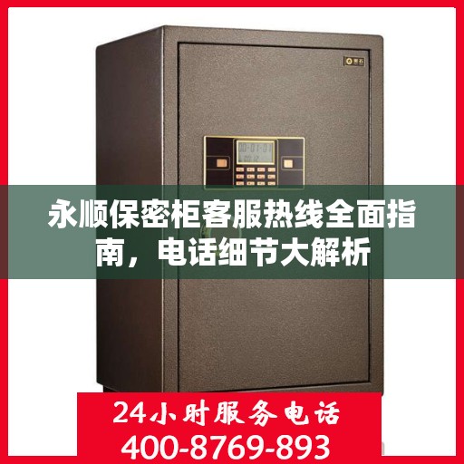 永顺保密柜客服热线全面指南，电话细节大解析