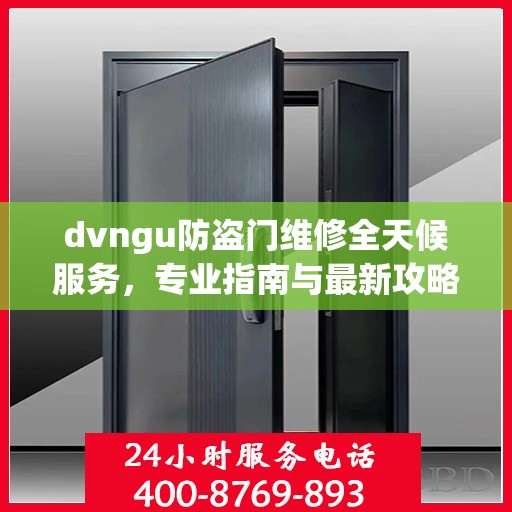 dvngu防盗门维修全天候服务，专业指南与最新攻略