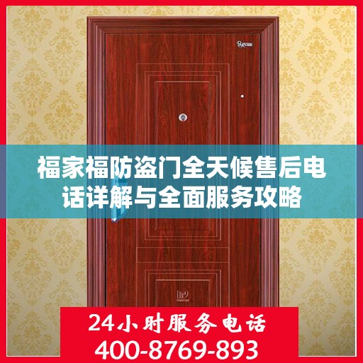 福家福防盗门全天候售后电话详解与全面服务攻略
