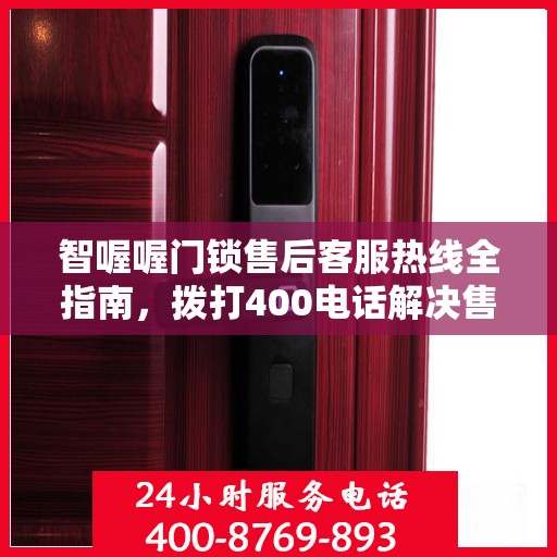 智喔喔门锁售后客服热线全指南，拨打400电话解决售后问题攻略