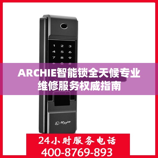 ARCHIE智能锁全天候专业维修服务权威指南