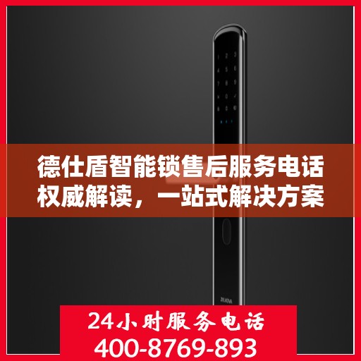 德仕盾智能锁售后服务电话权威解读，一站式解决方案，让您无忧！