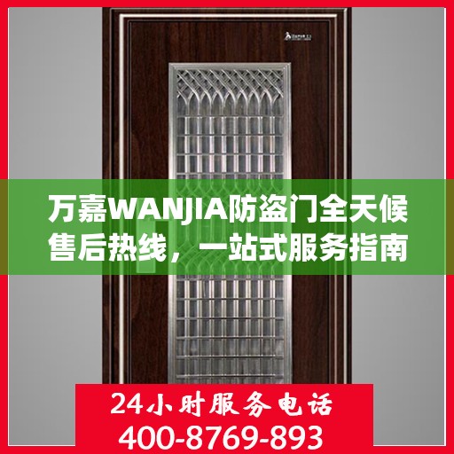 万嘉WANJIA防盗门全天候售后热线，一站式服务指南