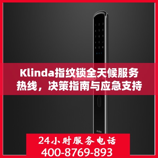 Klinda指纹锁全天候服务热线，决策指南与应急支持