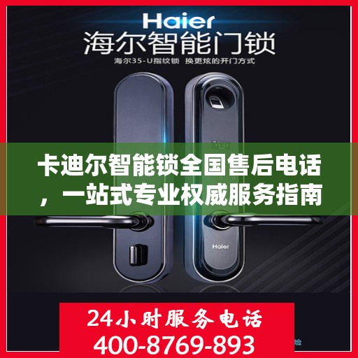 卡迪尔智能锁全国售后电话，一站式专业权威服务指南
