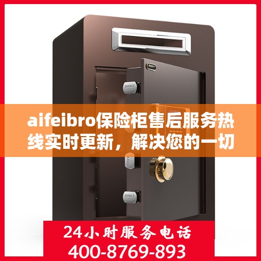 aifeibro保险柜售后服务热线实时更新，解决您的一切问题
