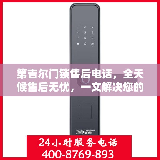 第吉尔门锁售后电话，全天候售后无忧，一文解决您的所有疑问