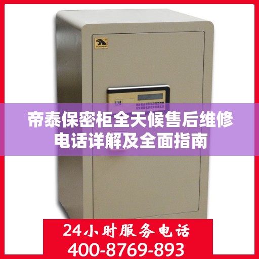 帝泰保密柜全天候售后维修电话详解及全面指南