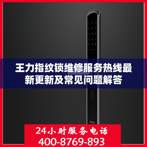 王力指纹锁维修服务热线最新更新及常见问题解答