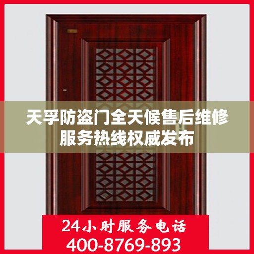 天孚防盗门全天候售后维修服务热线权威发布