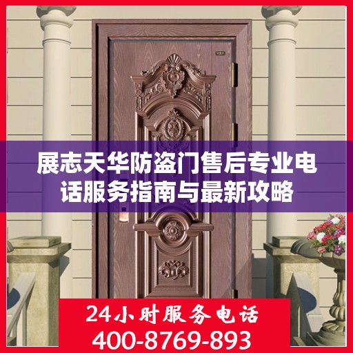 展志天华防盗门售后专业电话服务指南与最新攻略