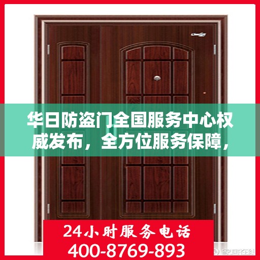 华日防盗门全国服务中心权威发布，全方位服务保障，守护您的安全门户