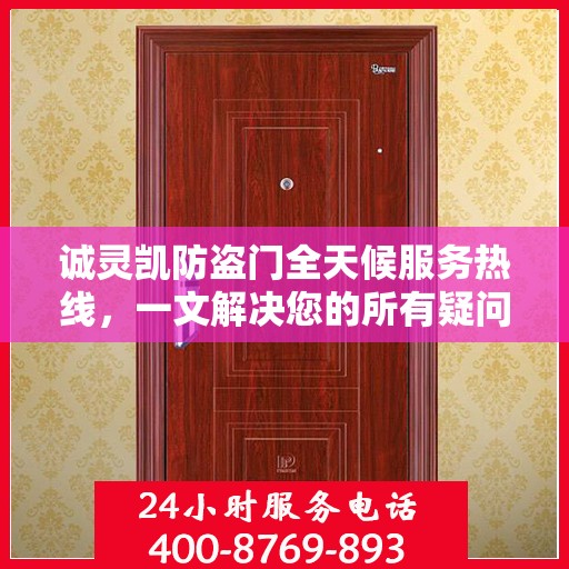 诚灵凯防盗门全天候服务热线，一文解决您的所有疑问