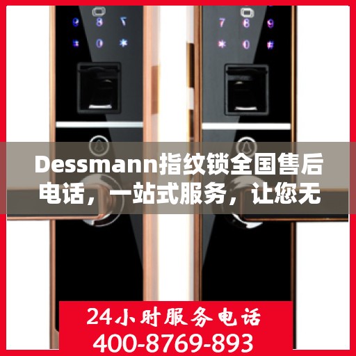 Dessmann指纹锁全国售后电话，一站式服务，让您无忧使用指纹锁！