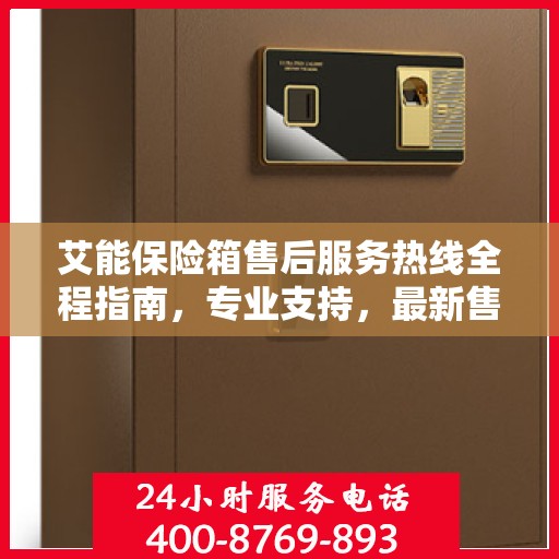 艾能保险箱售后服务热线全程指南，专业支持，最新售后攻略