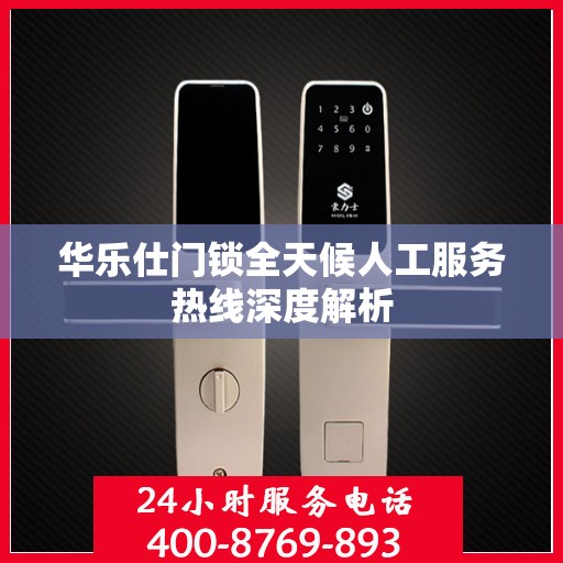 华乐仕门锁全天候人工服务热线深度解析