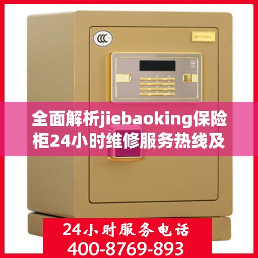 全面解析jiebaoking保险柜24小时维修服务热线及详细维修指南