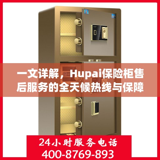 一文详解，Hupai保险柜售后服务的全天候热线与保障承诺
