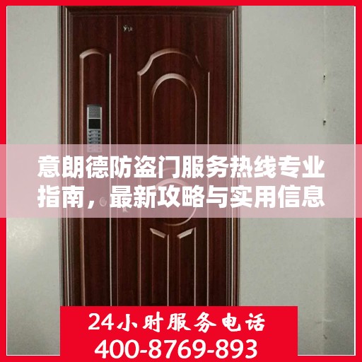 意朗德防盗门服务热线专业指南，最新攻略与实用信息