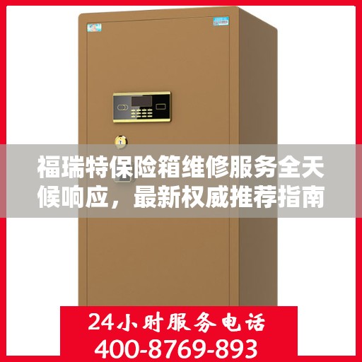 福瑞特保险箱维修服务全天候响应，最新权威推荐指南