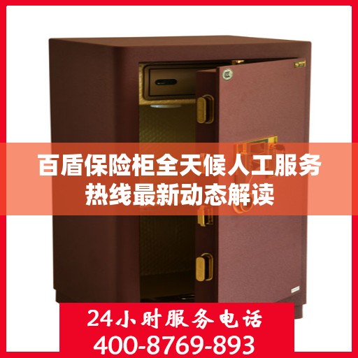 百盾保险柜全天候人工服务热线最新动态解读