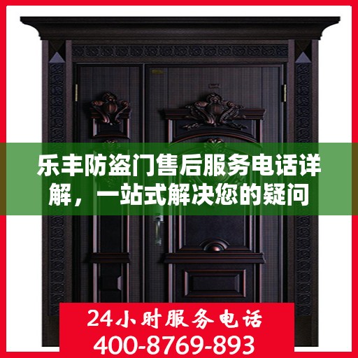 乐丰防盗门售后服务电话详解，一站式解决您的疑问