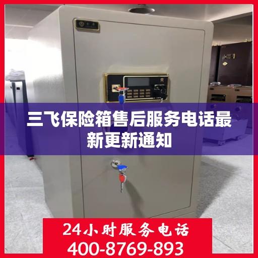 三飞保险箱售后服务电话最新更新通知