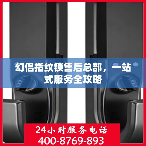 幻侣指纹锁售后总部，一站式服务全攻略