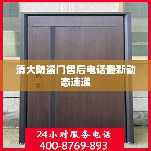 清大防盗门售后电话最新动态速递
