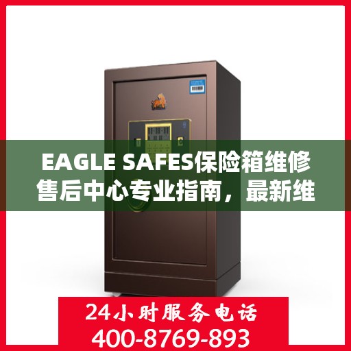 EAGLE SAFES保险箱维修售后中心专业指南，最新维修攻略与售后保障解析