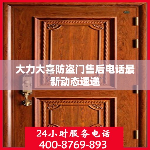 大力大喜防盗门售后电话最新动态速递