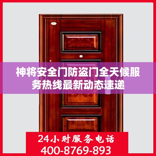 神将安全门防盗门全天候服务热线最新动态速递