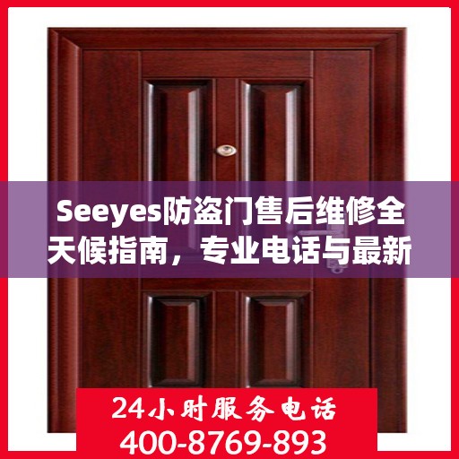 Seeyes防盗门售后维修全天候指南，专业电话与最新攻略