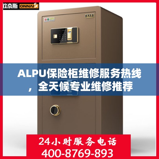 ALPU保险柜维修服务热线，全天候专业维修推荐