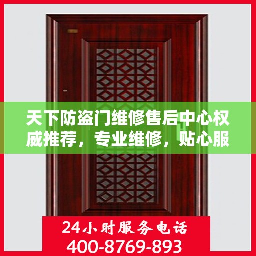 天下防盗门维修售后中心权威推荐，专业维修，贴心服务