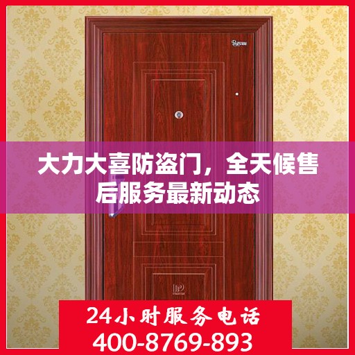 大力大喜防盗门，全天候售后服务最新动态