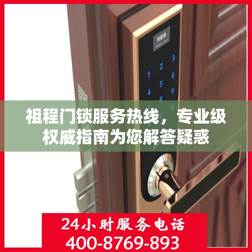 祖程门锁服务热线，专业级权威指南为您解答疑惑