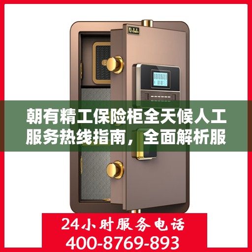 朝有精工保险柜全天候人工服务热线指南，全面解析服务细节与攻略