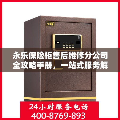 永乐保险柜售后维修分公司全攻略手册，一站式服务解析与实用指南