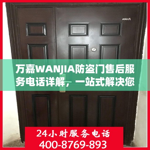 万嘉WANJIA防盗门售后服务电话详解，一站式解决您的疑问和需求