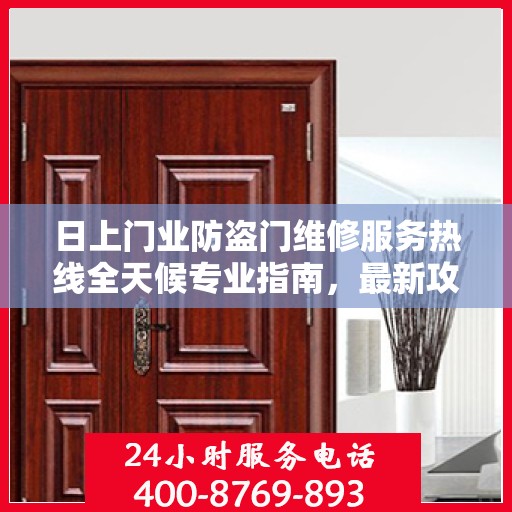 日上门业防盗门维修服务热线全天候专业指南，最新攻略与电话速查