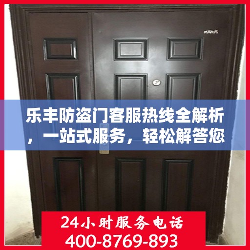 乐丰防盗门客服热线全解析，一站式服务，轻松解答您的所有疑问