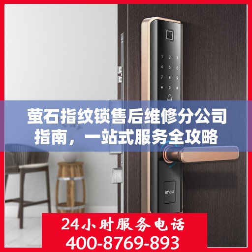 萤石指纹锁售后维修分公司指南，一站式服务全攻略